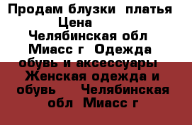 Продам блузки ,платья › Цена ­ 300 - Челябинская обл., Миасс г. Одежда, обувь и аксессуары » Женская одежда и обувь   . Челябинская обл.,Миасс г.